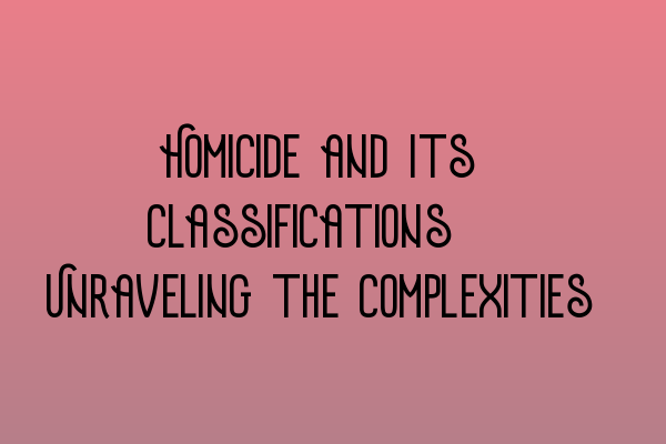 Homicide and Its Classifications: Unraveling the Complexities