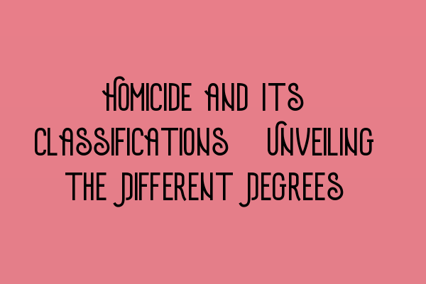 Featured image for Homicide and Its Classifications: Unveiling the Different Degrees