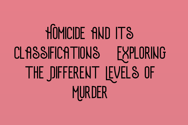 Featured image for Homicide and its Classifications: Exploring the Different Levels of Murder