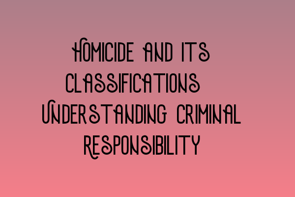 Featured image for Homicide and its Classifications: Understanding Criminal Responsibility