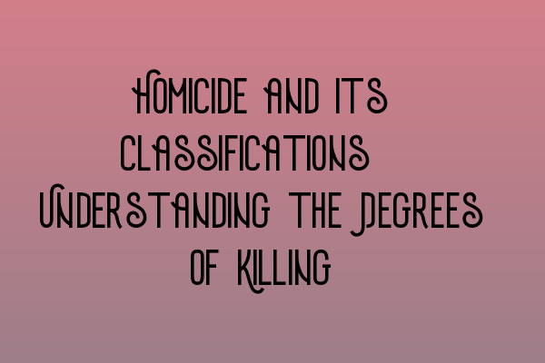 Featured image for Homicide and its Classifications: Understanding the Degrees of Killing