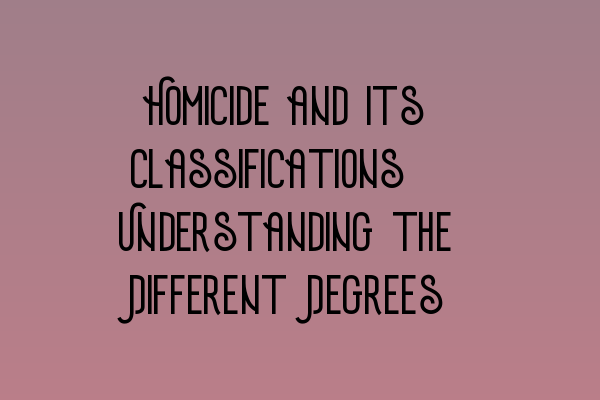 Featured image for Homicide and its Classifications: Understanding the Different Degrees
