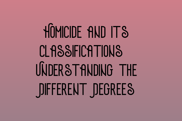 Featured image for Homicide and its Classifications: Understanding the Different Degrees