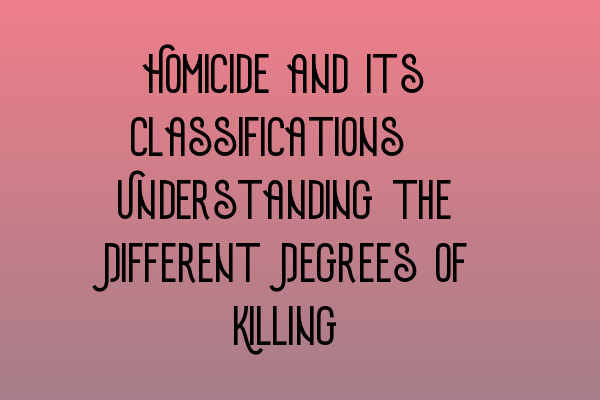 Featured image for Homicide and its Classifications: Understanding the Different Degrees of Killing