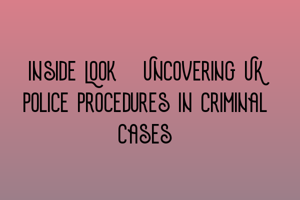 Featured image for Inside Look: Uncovering UK Police Procedures in Criminal Cases