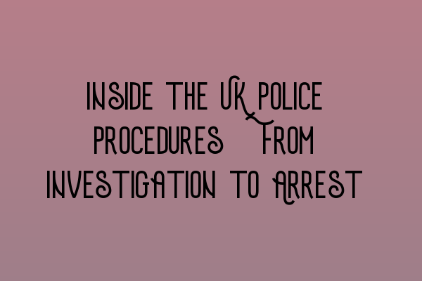 Featured image for Inside the UK Police Procedures: From Investigation to Arrest