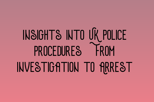 Insights into UK Police Procedures: From Investigation to Arrest