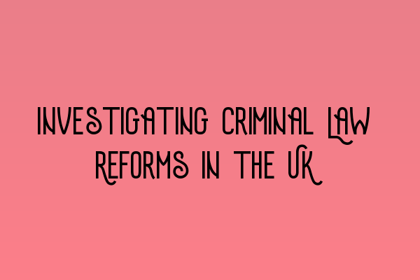 Investigating Criminal Law Reforms in the UK