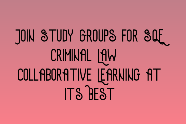 Join Study Groups for SQE Criminal Law: Collaborative Learning at Its Best