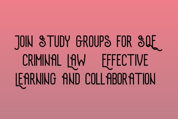 Featured image for Join Study Groups for SQE Criminal Law: Effective Learning and Collaboration