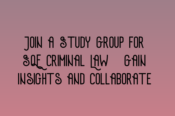 Featured image for Join a Study Group for SQE Criminal Law: Gain Insights and Collaborate