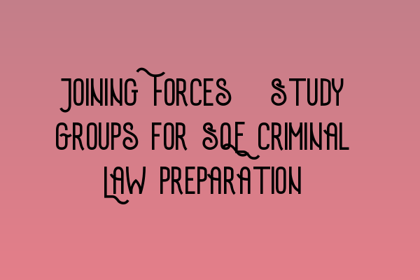 Featured image for Joining Forces: Study Groups for SQE Criminal Law Preparation