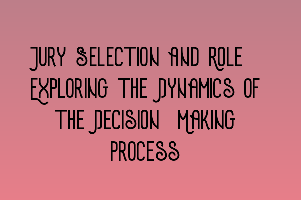 Featured image for Jury Selection and Role: Exploring the Dynamics of the Decision-Making Process