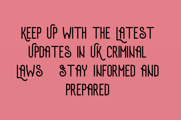 Featured image for Keep Up with the Latest Updates in UK Criminal Laws: Stay Informed and Prepared