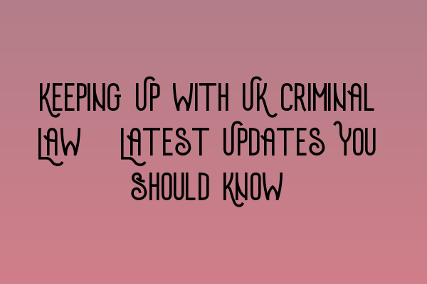 Featured image for Keeping Up with UK Criminal Law: Latest Updates You Should Know