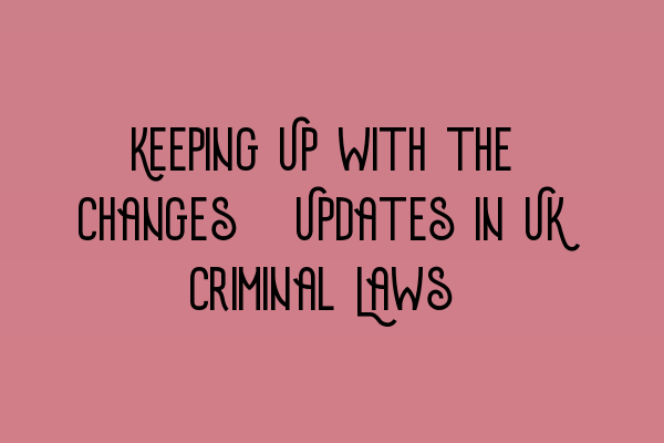 Featured image for Keeping Up with the Changes: Updates in UK Criminal Laws