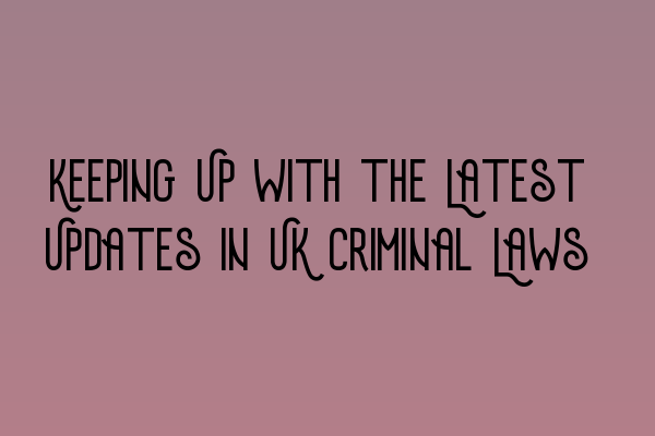 Featured image for Keeping Up with the Latest Updates in UK Criminal Laws