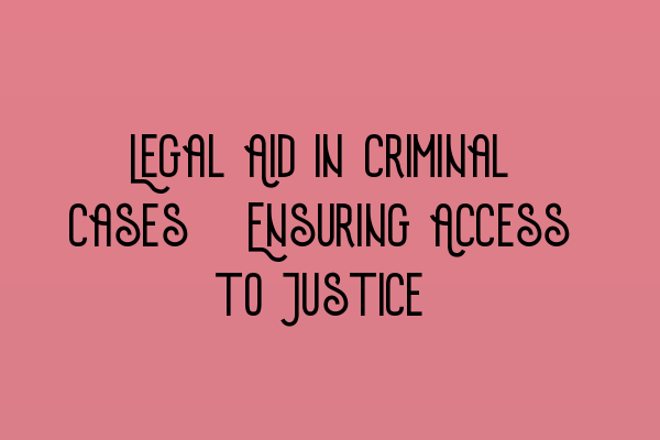 Legal Aid in Criminal Cases: Ensuring Access to Justice