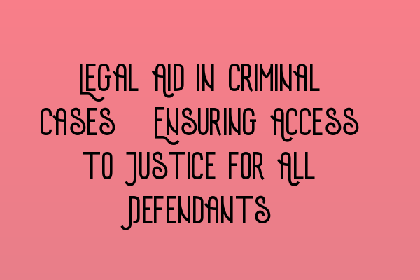 Legal Aid in Criminal Cases: Ensuring Access to Justice for All Defendants