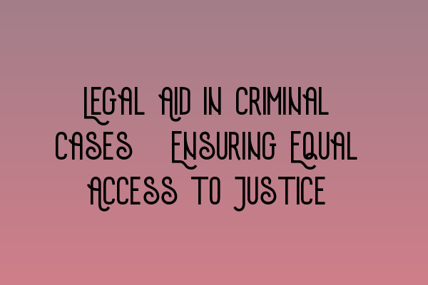 Featured image for Legal Aid in Criminal Cases: Ensuring Equal Access to Justice