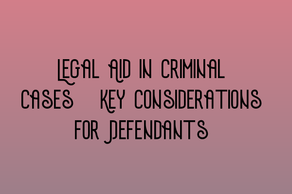 Featured image for Legal Aid in Criminal Cases: Key Considerations for Defendants