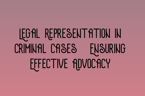 Featured image for Legal Representation in Criminal Cases: Ensuring Effective Advocacy