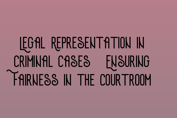 Featured image for Legal Representation in Criminal Cases: Ensuring Fairness in the Courtroom