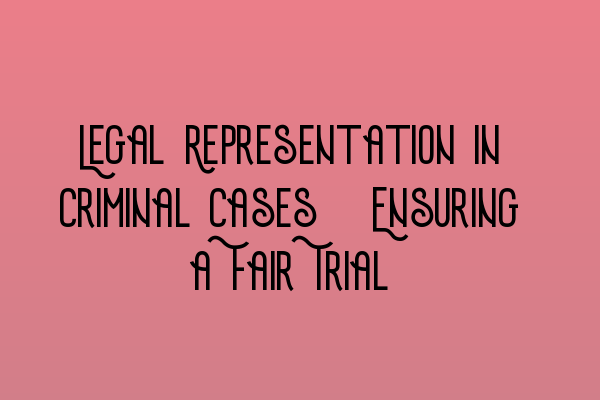 Featured image for Legal Representation in Criminal Cases: Ensuring a Fair Trial