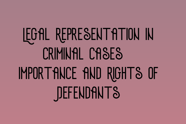Featured image for Legal Representation in Criminal Cases: Importance and Rights of Defendants