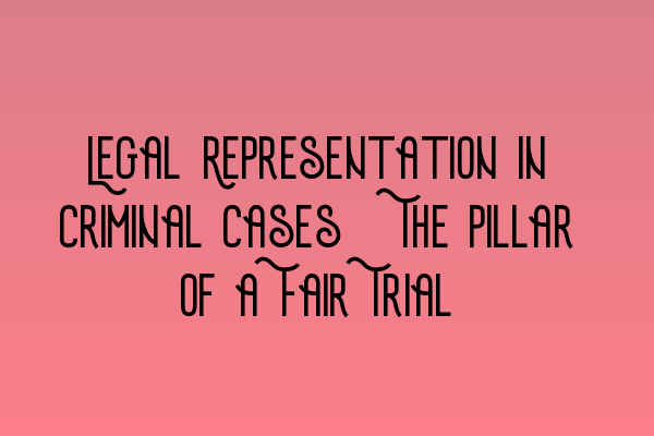 Featured image for Legal Representation in Criminal Cases: The Pillar of a Fair Trial