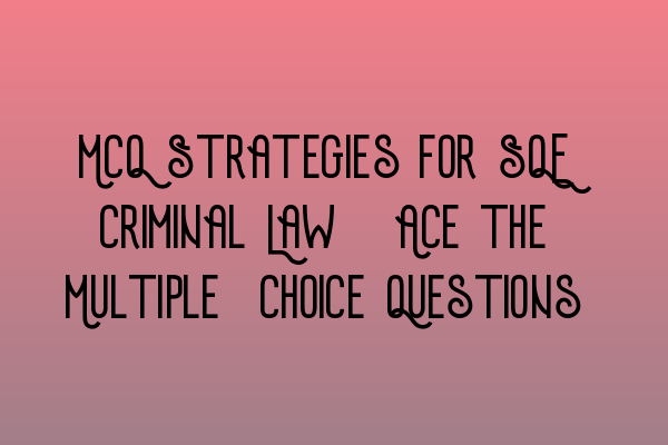 Featured image for MCQ Strategies for SQE Criminal Law: Ace the Multiple-Choice Questions