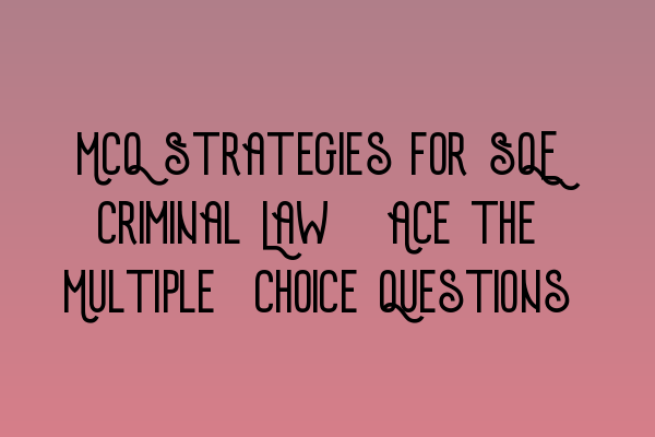 MCQ Strategies for SQE Criminal Law: Ace the Multiple-Choice Questions