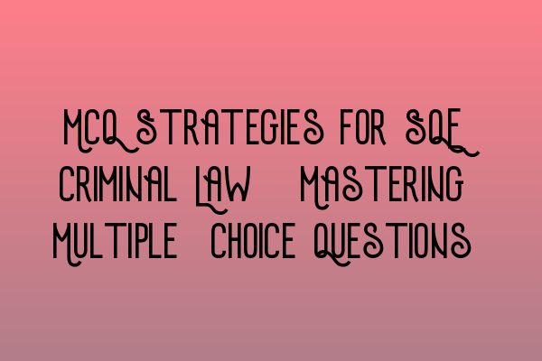 Featured image for MCQ Strategies for SQE Criminal Law: Mastering Multiple-Choice Questions