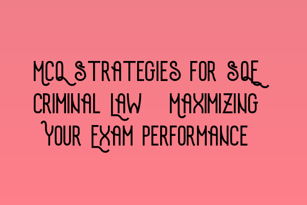 Featured image for MCQ Strategies for SQE Criminal Law: Maximizing Your Exam Performance