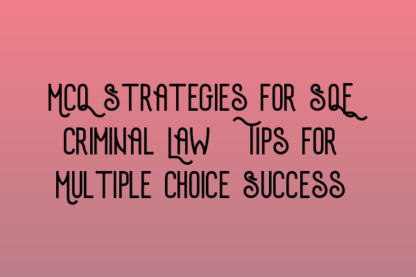 MCQ Strategies for SQE Criminal Law: Tips for Multiple Choice Success