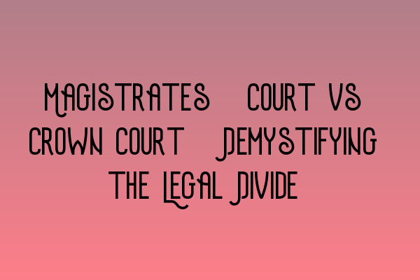 Featured image for Magistrates' Court vs Crown Court: Demystifying the Legal Divide