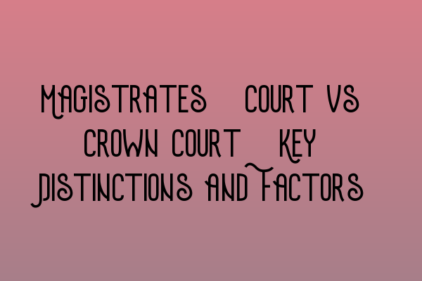 Featured image for Magistrates' Court vs Crown Court: Key Distinctions and Factors