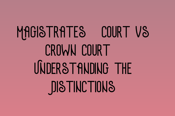 Featured image for Magistrates' Court vs Crown Court: Understanding the Distinctions
