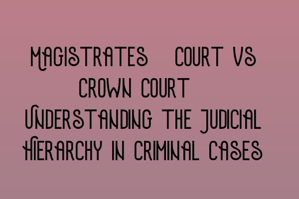 Featured image for Magistrates' Court vs Crown Court: Understanding the Judicial Hierarchy in Criminal Cases