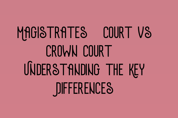 Magistrates’ Court vs Crown Court: Understanding the Key Differences