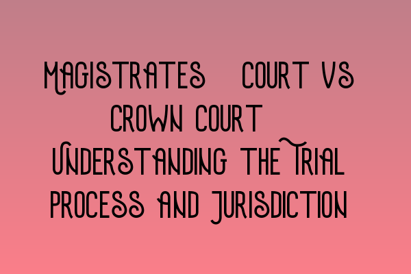 Featured image for Magistrates' Court vs Crown Court: Understanding the Trial Process and Jurisdiction