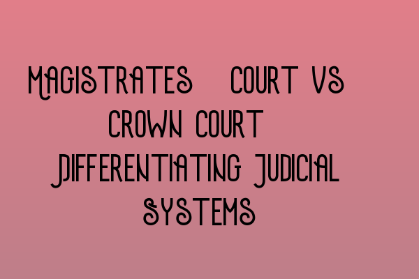 Featured image for Magistrates' Court vs. Crown Court: Differentiating Judicial Systems