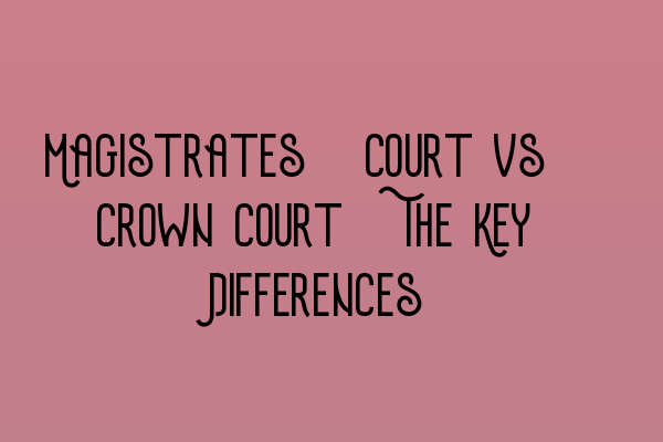 Magistrates’ Court vs. Crown Court: The Key Differences