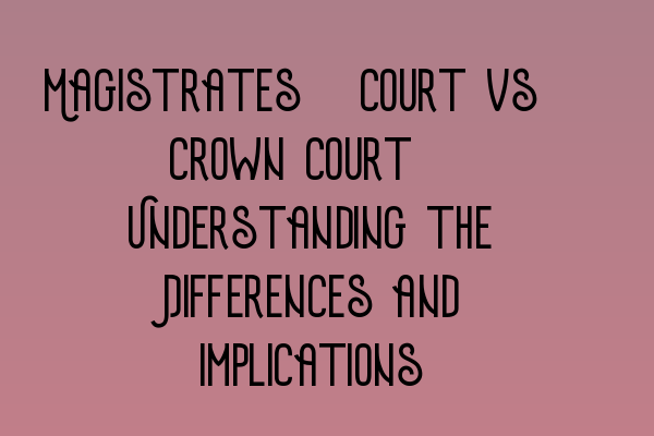 Featured image for Magistrates' Court vs. Crown Court: Understanding the Differences and Implications