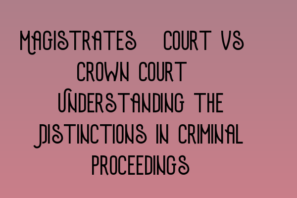 Featured image for Magistrates' Court vs. Crown Court: Understanding the Distinctions in Criminal Proceedings