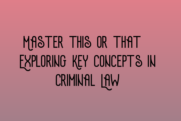 Featured image for Master this or that: Exploring Key Concepts in Criminal Law