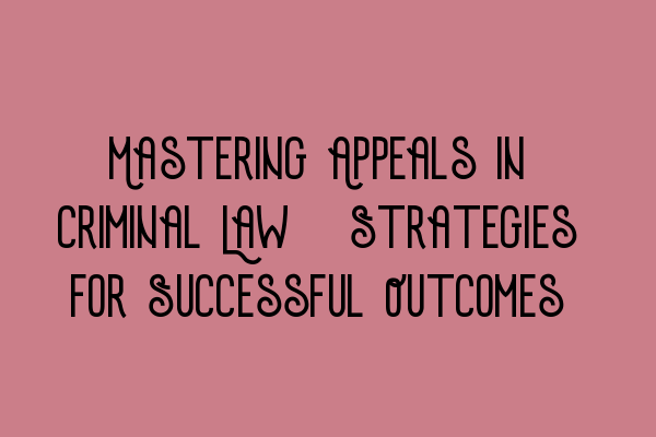 Featured image for Mastering Appeals in Criminal Law: Strategies for Successful Outcomes