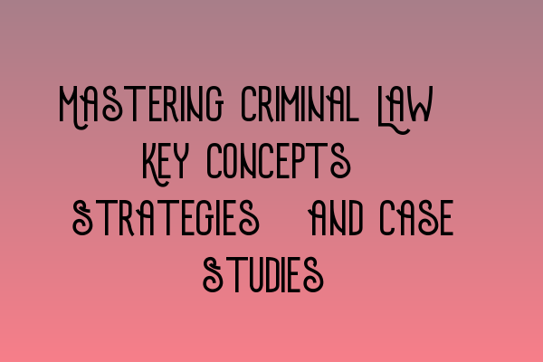 Featured image for Mastering Criminal Law: Key Concepts, Strategies, and Case Studies