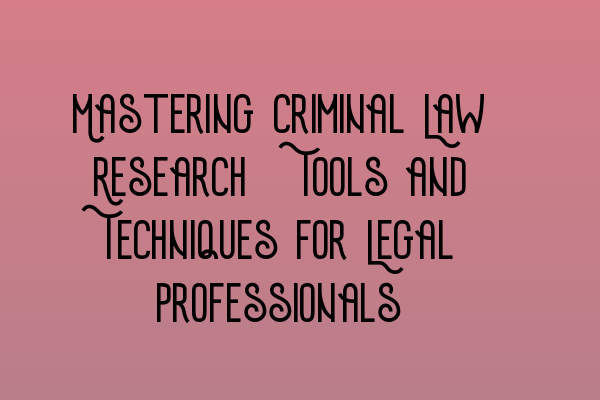 Featured image for Mastering Criminal Law Research: Tools and Techniques for Legal Professionals
