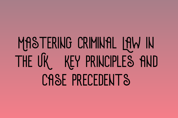 Mastering Criminal Law in the UK: Key Principles and Case Precedents